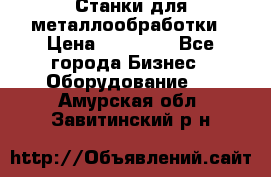 Станки для металлообработки › Цена ­ 20 000 - Все города Бизнес » Оборудование   . Амурская обл.,Завитинский р-н